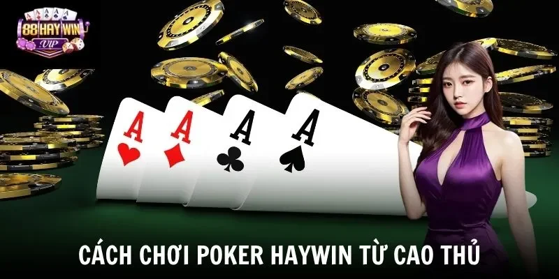 Cách chơi Poker Haywin từ cao thủ