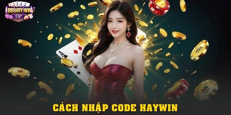 Cách nhập Code Haywin và kích hoạt ưu đãi chuẩn xác