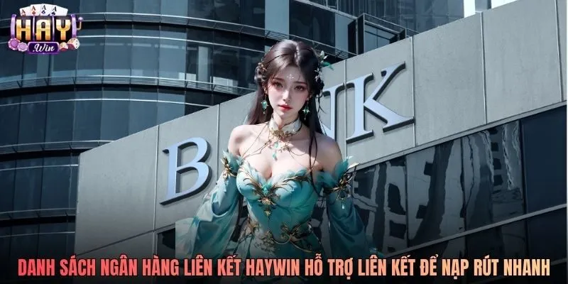 Danh sách các ngân hàng liên kết Haywin hỗ trợ liên kết để nạp rút nhanh