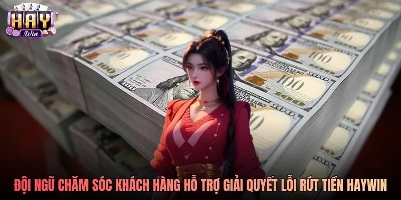 Đội ngũ chăm sóc khách hàng hỗ trợ giải quyết lỗi rút tiền Haywin