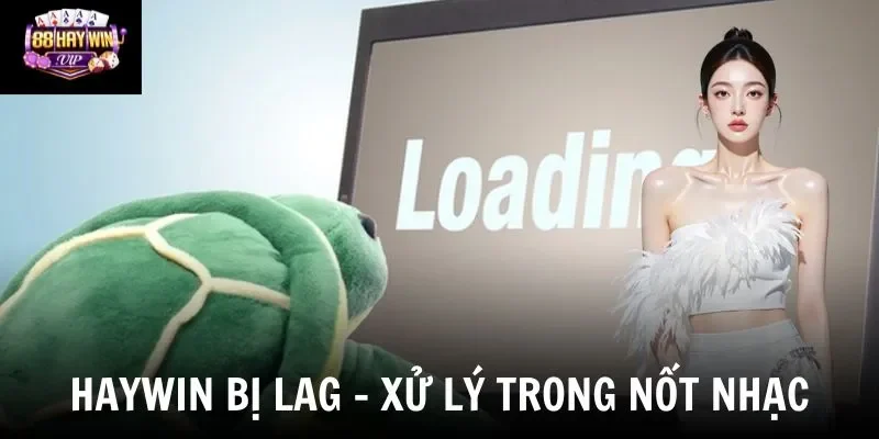 Tại Sao Chơi Haywin Hay Bị Giật Lag Và Cách Khắc Phục