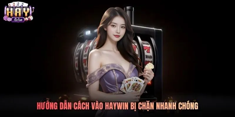 Hướng dẫn cách vào Haywin bị chặn nhanh chóng