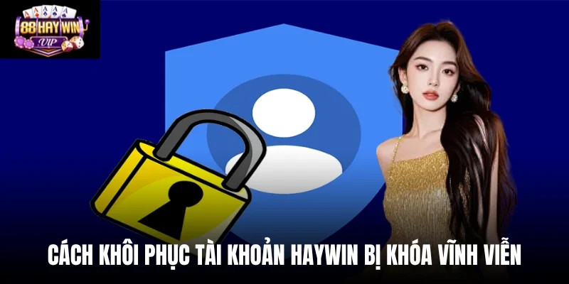 Cách Khôi Phục Tài Khoản Haywin Bị Khóa Vĩnh Viễn Nhanh Nhất