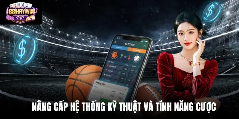 Nâng cấp hệ thống kỹ thuật và tính năng cược