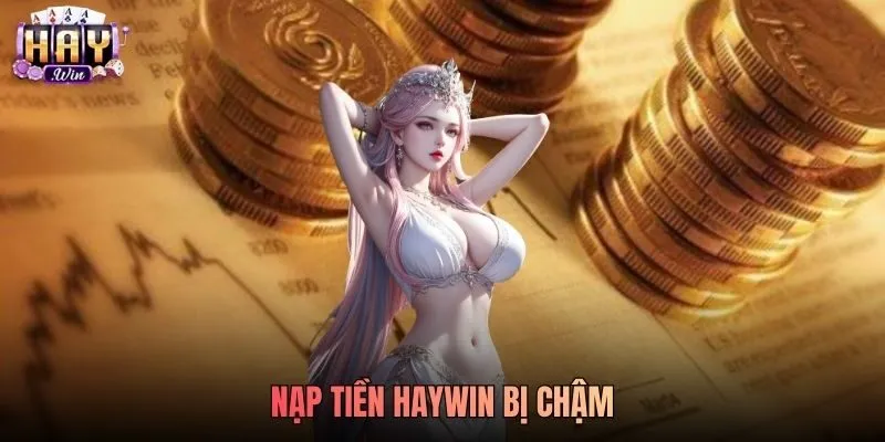Nạp tiền Haywin bị chậm - Tại sao nạp tiền Haywin 30 phút chưa vào tài khoản