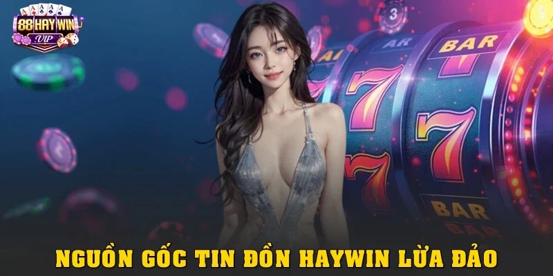Nguồn gốc tin đồn Haywin lừa đảo từ đâu?