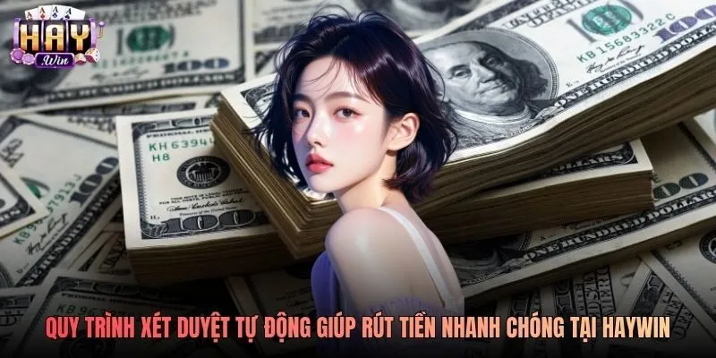 Quy trình xét duyệt tự động giúp rút tiền nhanh chóng tại Haywin