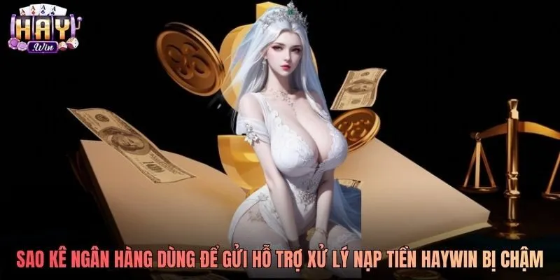Sao kê ngân hàng dùng để gửi hỗ trợ xử lý nạp tiền Haywin bị chậm