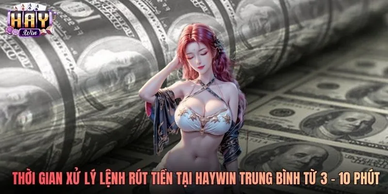 Thời gian xử lý lệnh rút tiền tại Haywin trung bình từ 3 - 10 phút