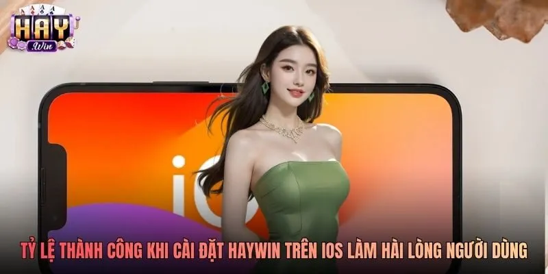 Tỷ lệ thành công khi cài đặt Haywin trên iOS làm hài lòng người dùng